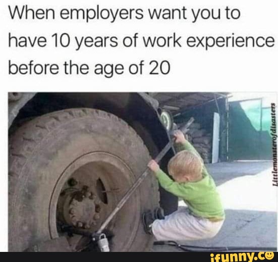 When employers want you to have 10 years of work experience before the ...