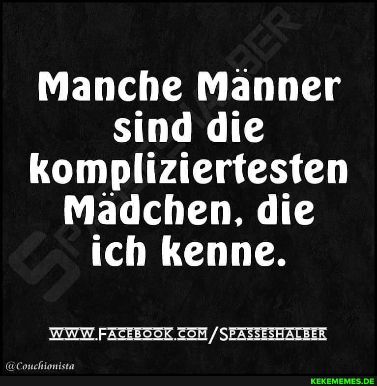 Manche Männer sind die kompliziertesten
Mädchen, die ich kenne.
WWW /SEASSESHALBER