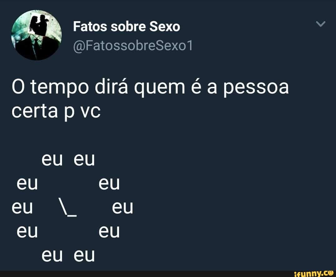 Fatos sobre Sexo os (WFatossobreSexo7
O tempo dirá quem é a pessoa certa p vc
eu eu
eu eu eu eu eu eu
eu eu