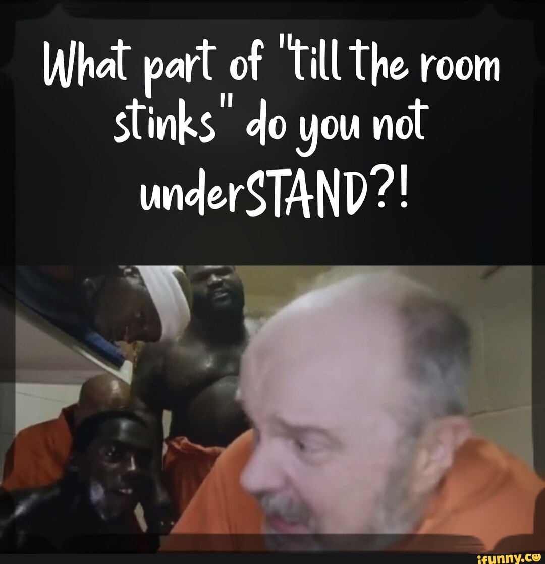 What part of 'till the room stinks do you not underSTAND iFunny