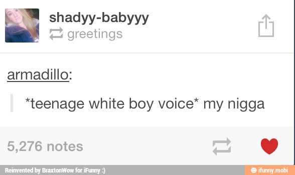 E greetings
armadillo:
*teenage white boy voice* my nigga
5,276 notes Y