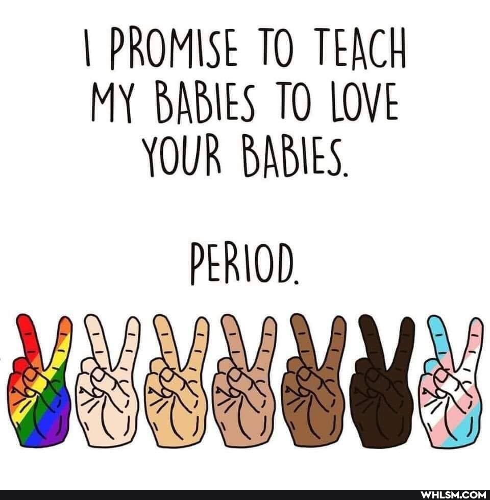 I PROMISE TO TEACH MY BABIES TO LOVE YOUR BABIES.
PERIOD,