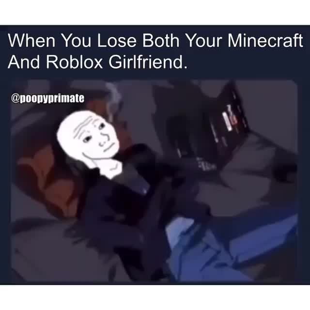 This Is My First Ifunny Post If You Guys Enjoy This And Wanna See More Follow My Page Poopyprimate When You Lose Both Your Minecraft And Roblox Girlfriend Nonnvnrimale - roblox girlfriend for sale