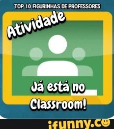 TOP 10 FIGURINHAS DE PROFESSORES)
Ja está no
Classroom!