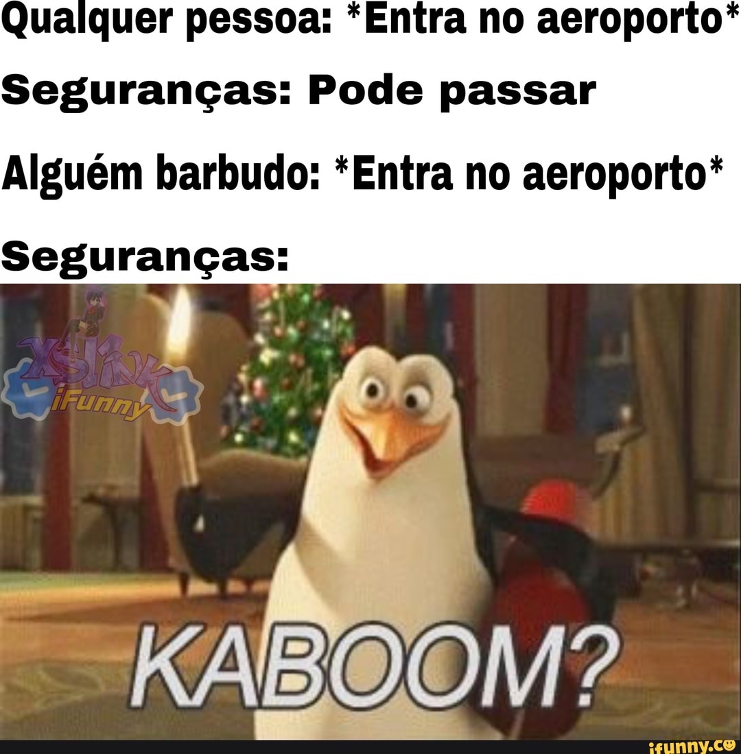 Qualquer pessoa: *Entra no aeroporto*
Seguranças: Pode passar
Alguém barbudo: *Entra no aeroporto*
Seguranças: