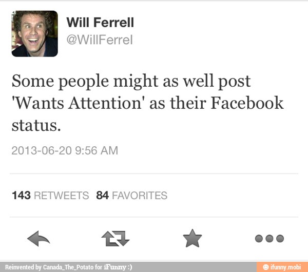Some people might as well post
'Wants Attention' as
their Facebook
status.
2013-06-20 9:56 AM
143 RETWEETS 84 FAVORITES