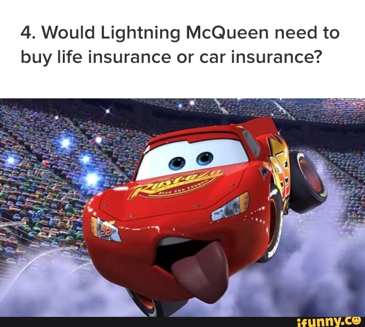 4. Would Lightning McQueen need to buy life insurance or car insurance? - )