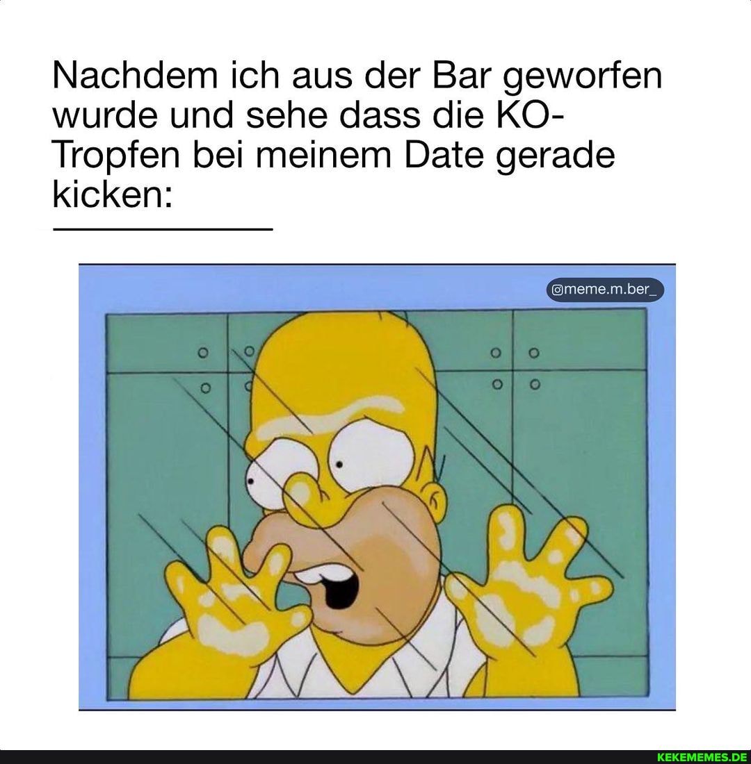 Nachdem ich aus der Bar geworfen wurde und sehe dass die KO-
Tropfen bei meinem Date gerade kicken:
AN