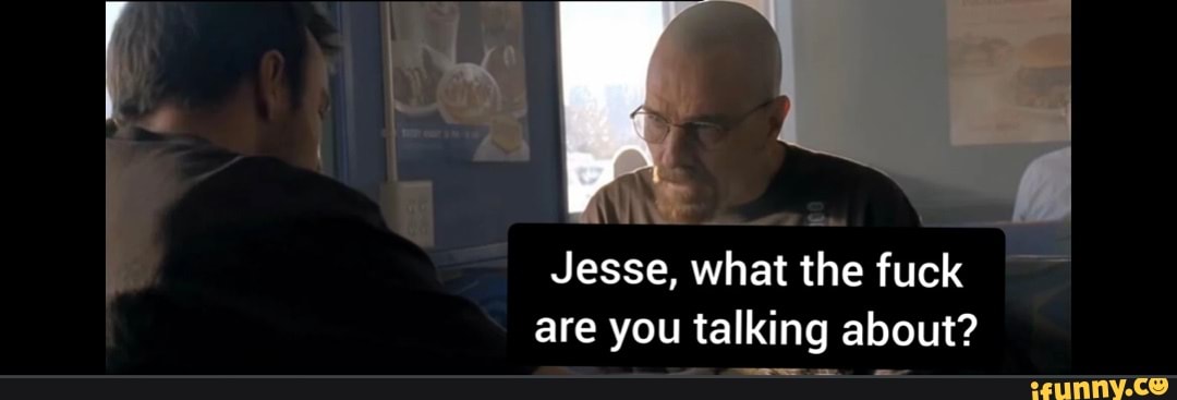 jesse-what-the-fuck-are-you-talking-about-ifunny