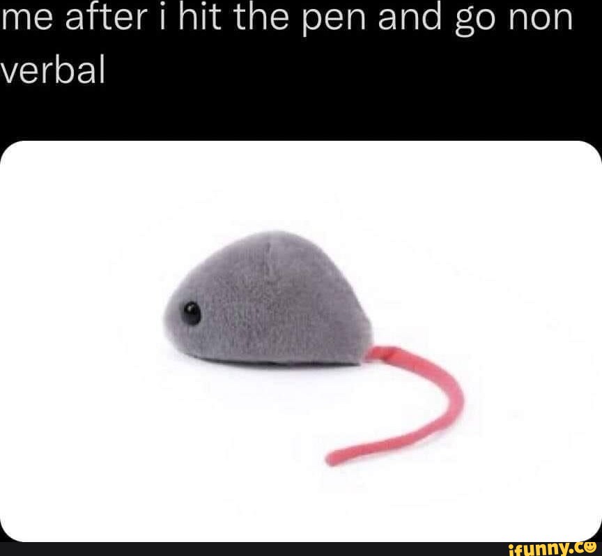Me after hit the pen and go non verbal iFunny