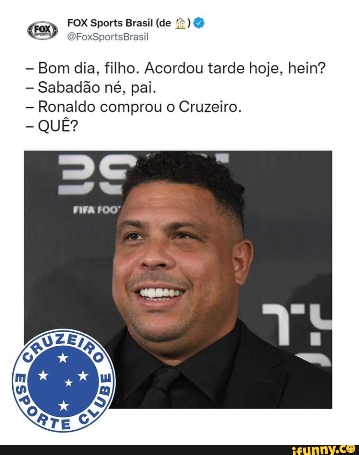 FOX Sports Brasil (de Bom dia. filho. Acordou tarde hoje, hein? Sabadão né.  pai. - Ronaldo comprou o Cruzeiro. QUÊ? roo