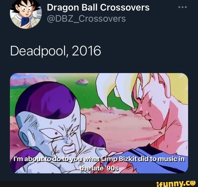 Dragon Ball Crossovers
Deadpool, 2016
I'm about to do to you what Limp Bizkit did to music in the late