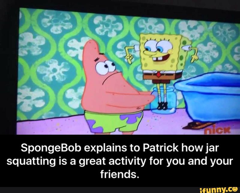 SpongeBob explains to Patrick how jar squatting is a great activity for you...