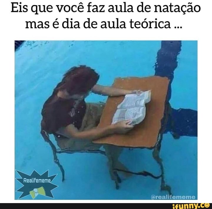 Eis que você faz aula de natação
mas é dia de aula teórica