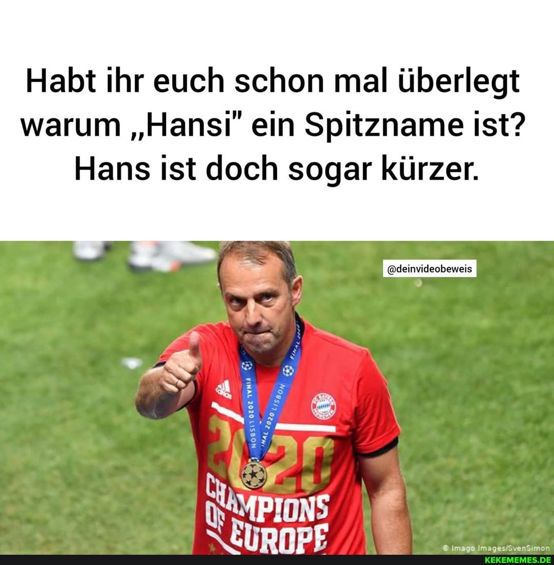 Habt ihr euch schon mal überlegt warum "Hansi" ein Spitzname ist?
Hans ist doch sogar kürzer.
@deinvideobeweis
PINS