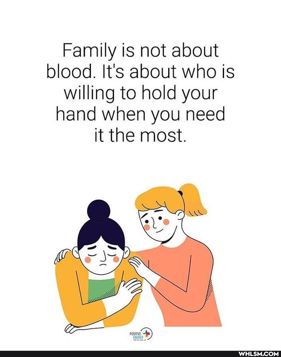 Family is not about blood. It's about who is willing to hold your hand when you need it the most.