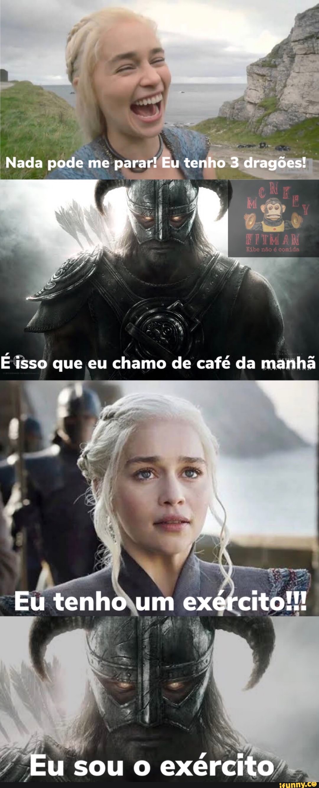 Nada pode me parar! Eu tenho 3 dragões!
E isso que eu chamo de café da manhã
Eu tenho um exército!!!
Eu sou o exército