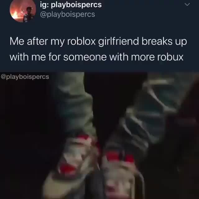 Me After My Roblox Girlfriend Breaks Up With Me For Someone With More Robux Ifunny - my roblox girlfriend is more impprtant