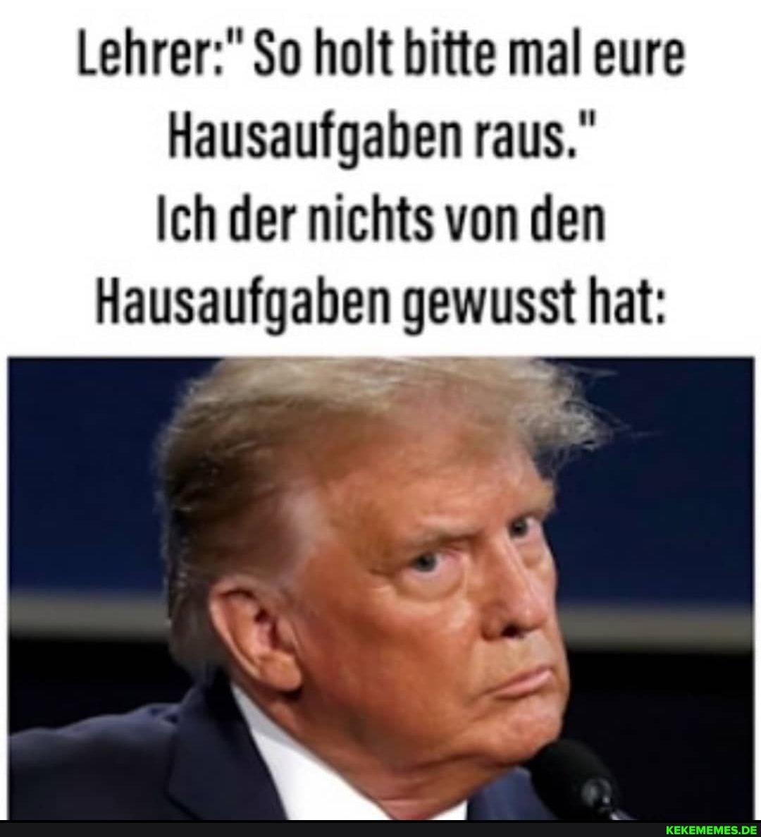 Lehrer:" $o holt bitte mal eure
Hausaufgaben raus."
Ich der nichts von den
Hausaufgaben gewusst hat: