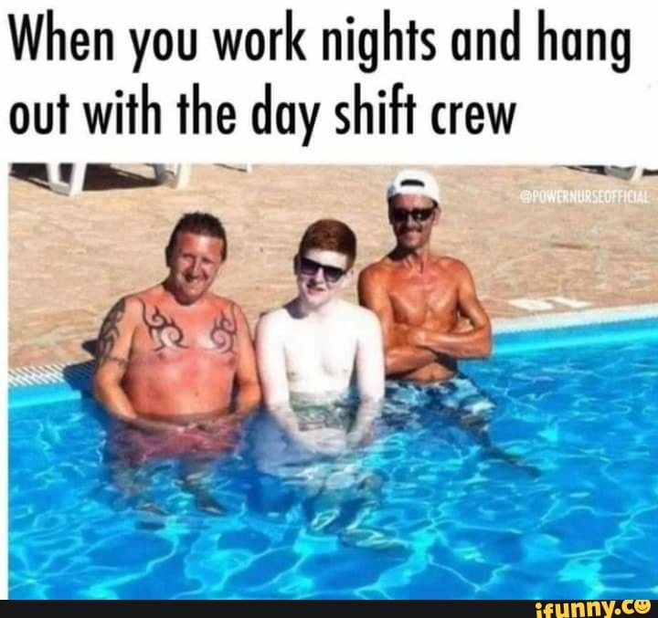 When you work nights and hang out with the day shift crew - iFunny