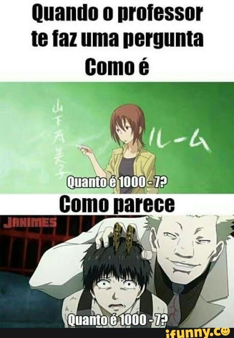 Quando professor te faz uma pergunta
Gomo é
Comoparece