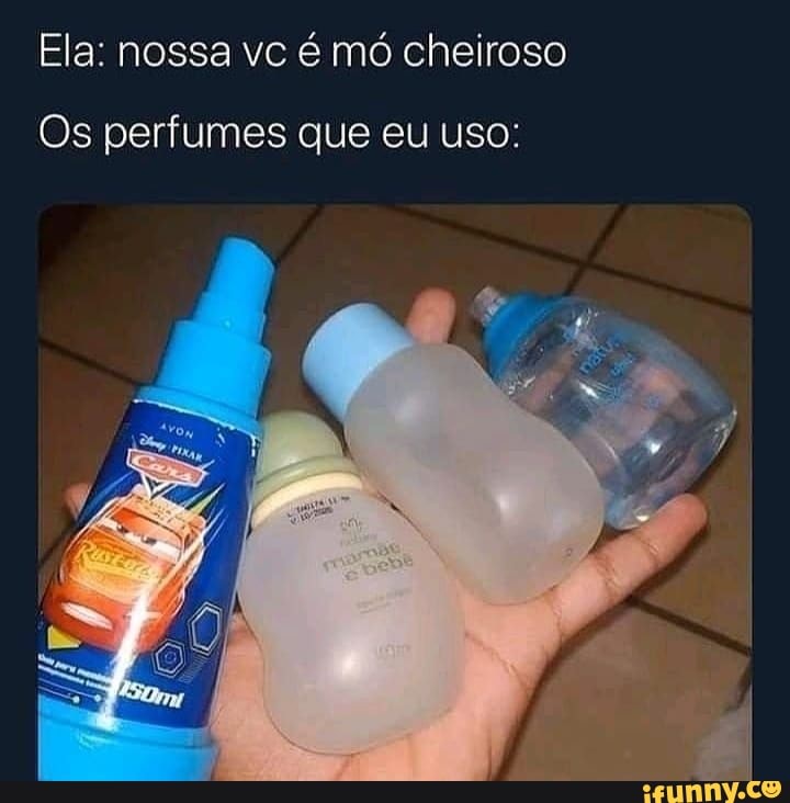 Ela: nossa vc é mó cheiroso
Os perfumes que eu uso: