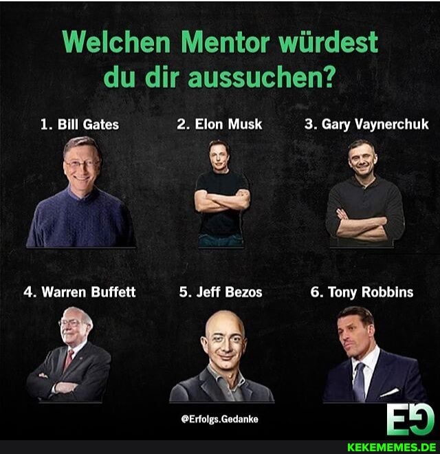 Welchen Mentor widest du dir aussuchen?
1. Bill Gates 2. Elon Musk 3. Gary Vaynerchuk
4. Warren Buffett 5. Jeff Bezos 6. Tony Robbins
- =
@Erfolgs.Gedanke en,