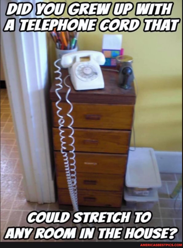 DID YOU GREW UP WITH A TELEPHONE CORD THAT
COULD STRETCH TO AMY DAA IM THE LIPLICE>?