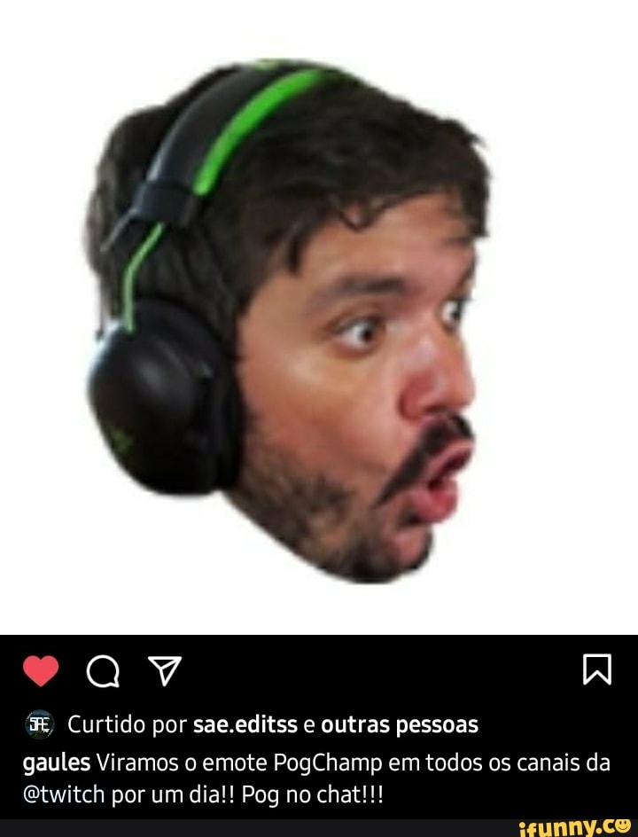 à CA
Curtido por sae.editss e outras pessoas
gaules Viramos o emote PogChamp em todos os canais da
Qtwitch por um dia!! Pog no chat!!!