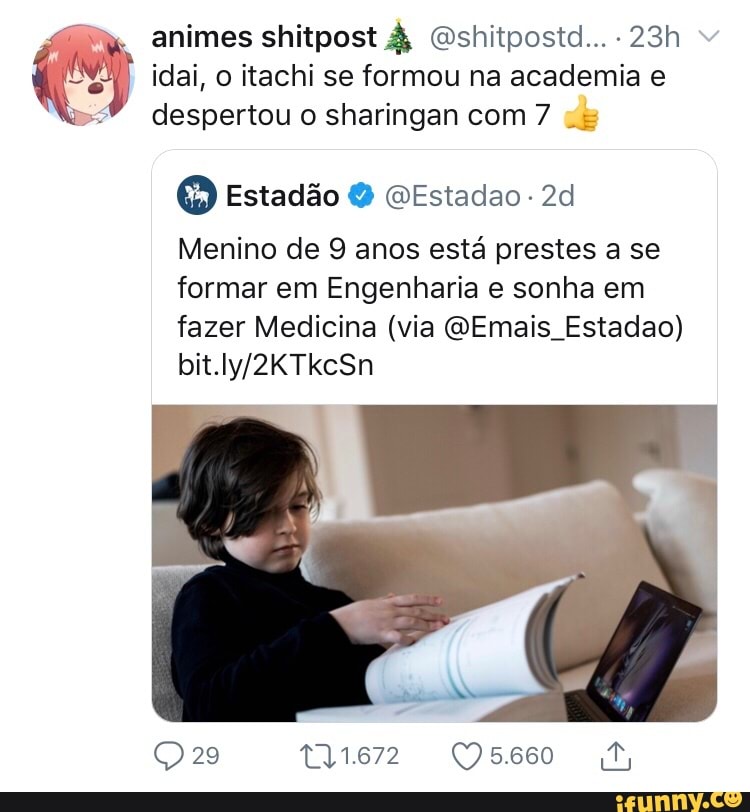 idai, o itachi se formou na academia e
despertou o sharingan com 7 "s
OD Estadão @Estadao
Menino de 9 anos esta prestes a se
formar em Engenharia e sonha em
fazer Medicina (via @Emais_Estadao)