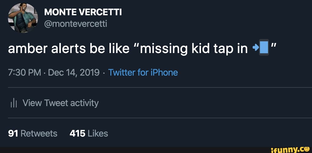 UL
MONTE VERCETTI
ta "2 @montevercetti
amber alerts be like "missing kid tap in 7:30 PM
Dec 14, 2019
Twitter for iPhone