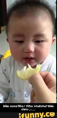 Mãe: come filho ! Filho: é balinha? Mãe: claro-_-.....