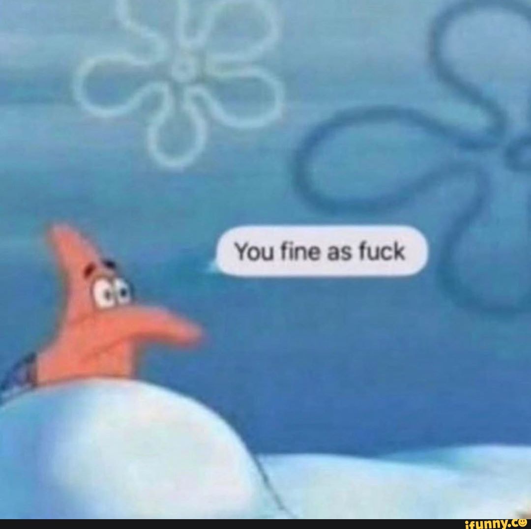 You fine as fuck