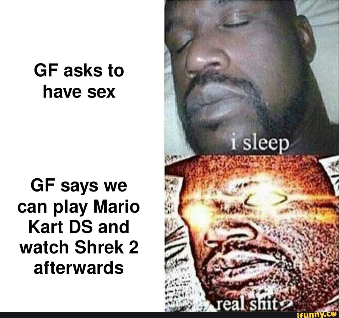 GE asks to I have sex Sleep GIF says we can play Mario Kart DS and watch  Shrek 2 afterwards - iFunny