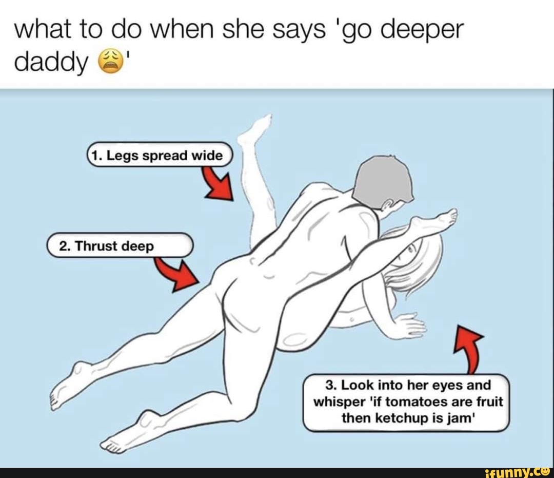 what to do when she says 'go deeper daddy 6' 1. Legs spread wide ...