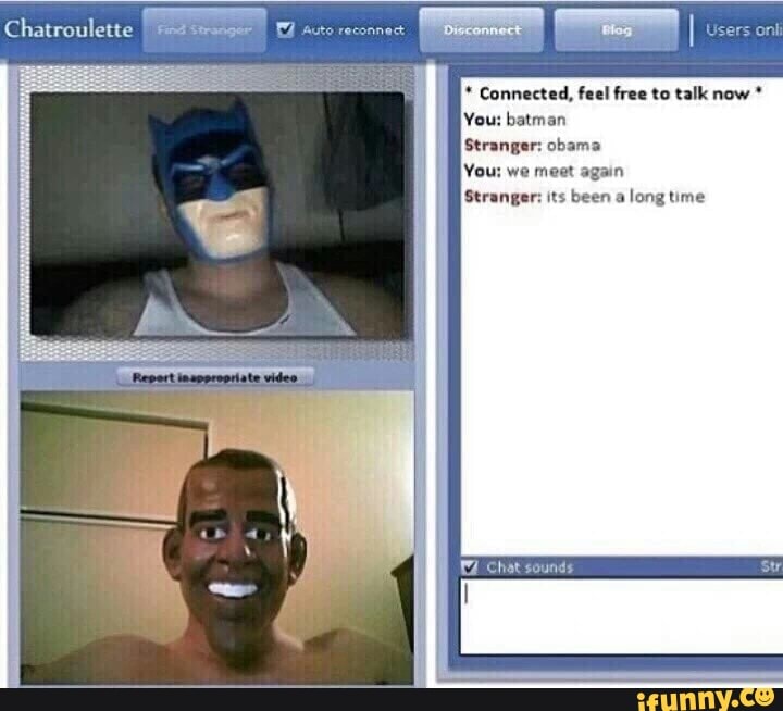 a
I Connected, feel free to talk now You: batman
Stranger: obama
You: we meet again
Stranger: its been a
long time