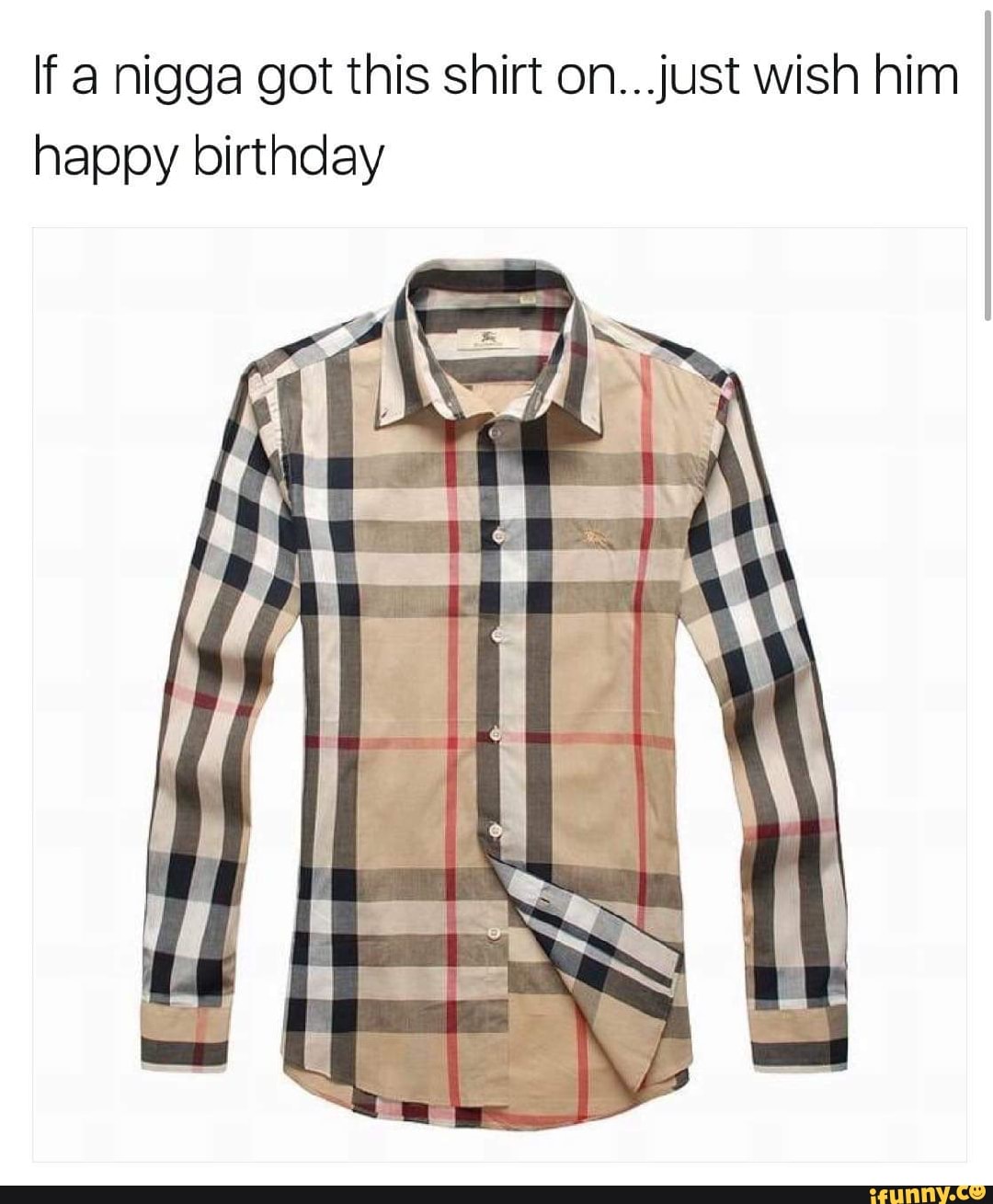 If a nigga got this shirt on...just wish him happy birthday - iFunny