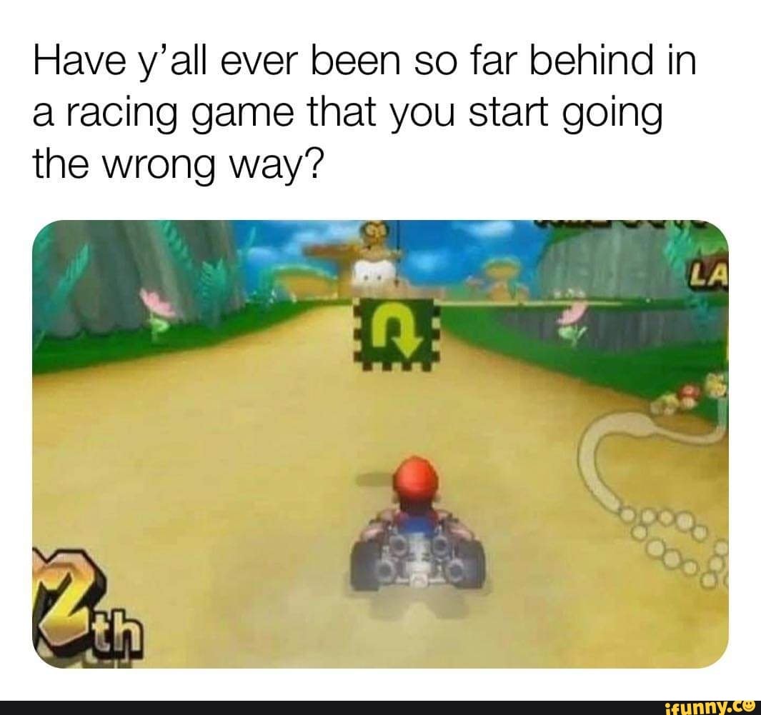 Have y'all ever been so far behind in a racing game that you start going the wrong way?