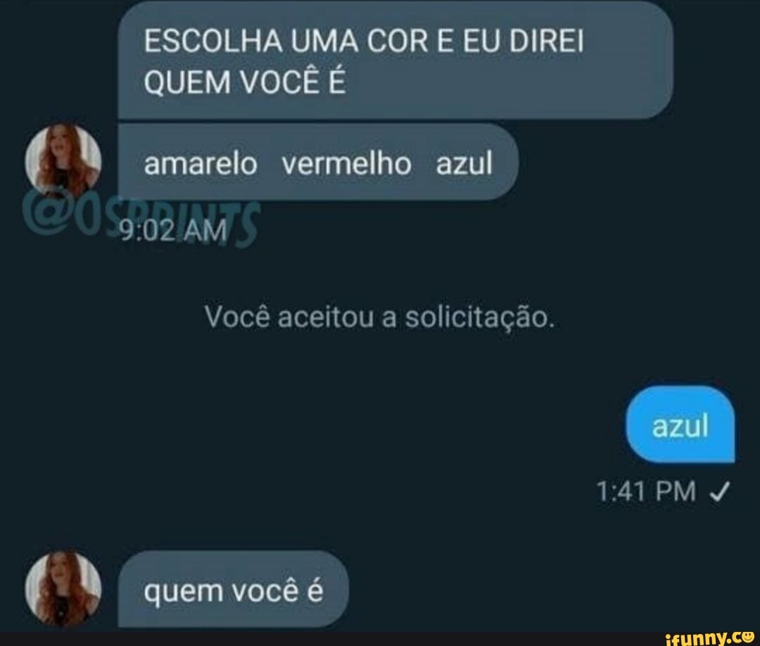 ESCOLHA UMA COR E EU DIREI QUEM VOCÊ É
amarelo vermelho azul
AM
Você aceitou a solicitação.
PM
quem você é