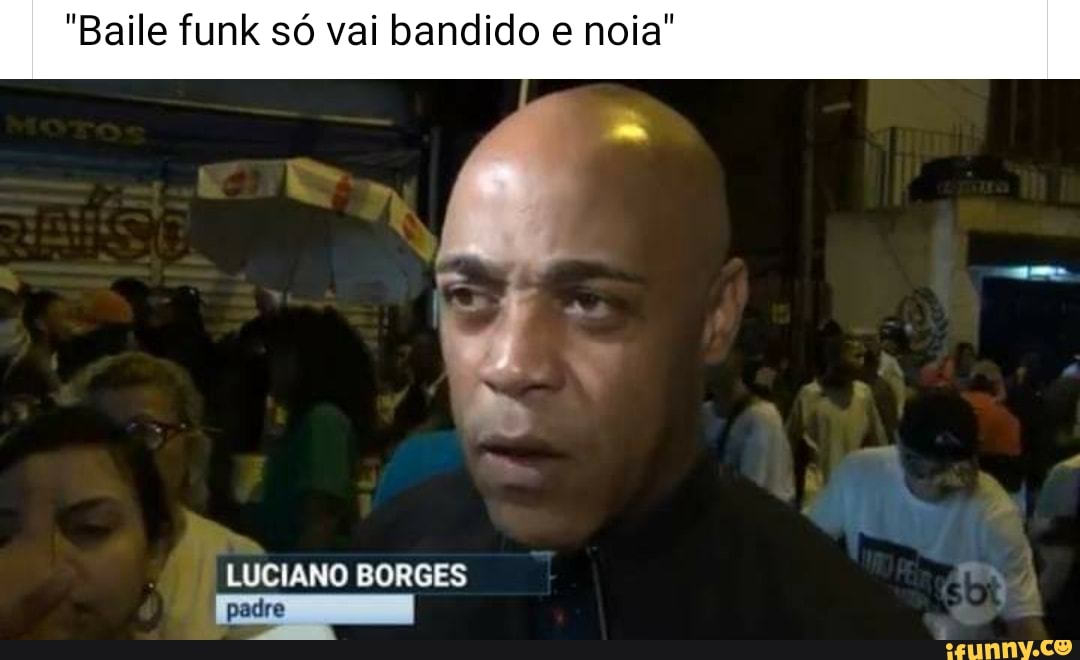 "Baile funk só vai bandido e noia"
LUCIANO BORGES