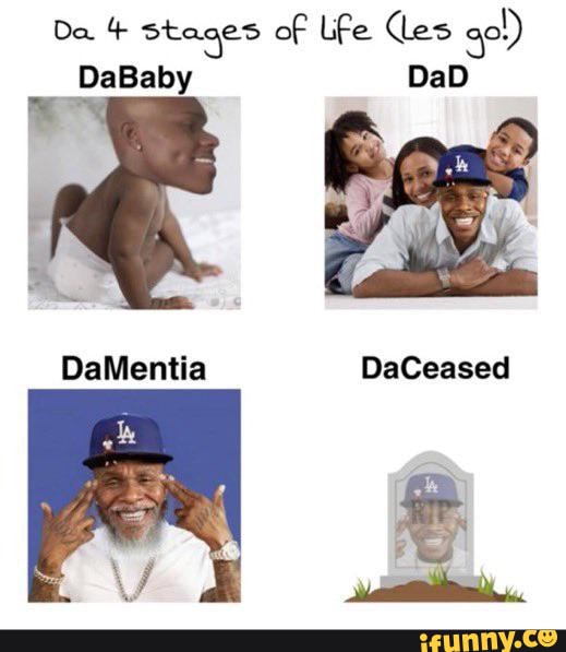 Da stages of Lfe Ces ge!) DaBaby DaD DaMentia DaCeased iFunny