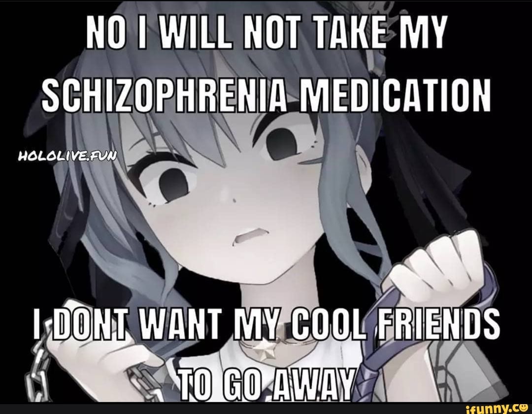 NOT WILL NOT TAKE MY SCHIZOPHRENIA MEDICATION DONT, WANT MY COOL ...