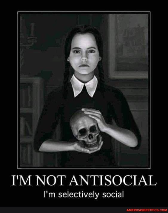I'M NOT ANTISOCIAL
I'm selectively social