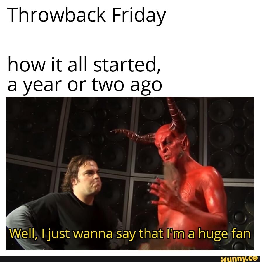 Throwback Friday how it all started, a year or two ago Well, ell, I I