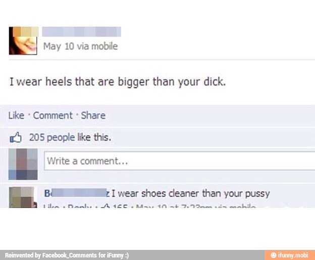 Iwear heels that are bigger than your dick.
Comment Share
7) 205 people like this.
Write a comment...
BUM I wear shoes cleaner than your pussy