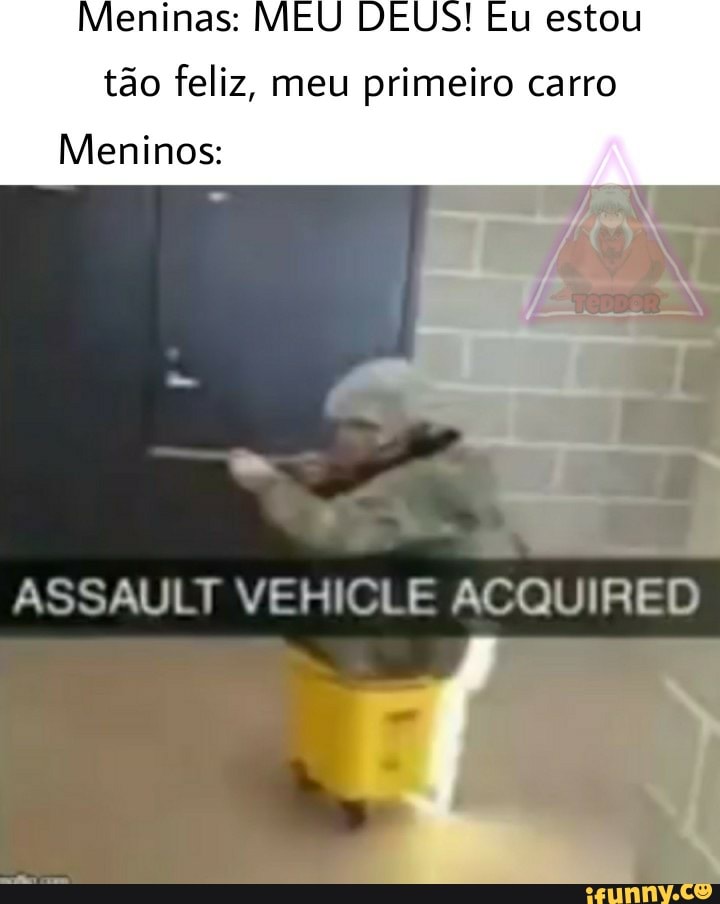 Meninas: MEU DEUS! Eu estou tão feliz, meu primeiro carro
Meninos:
ASSAULT Cl= ACQUIR