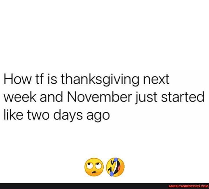 How tf is thanksgiving next week and November just started like two days ago
OD