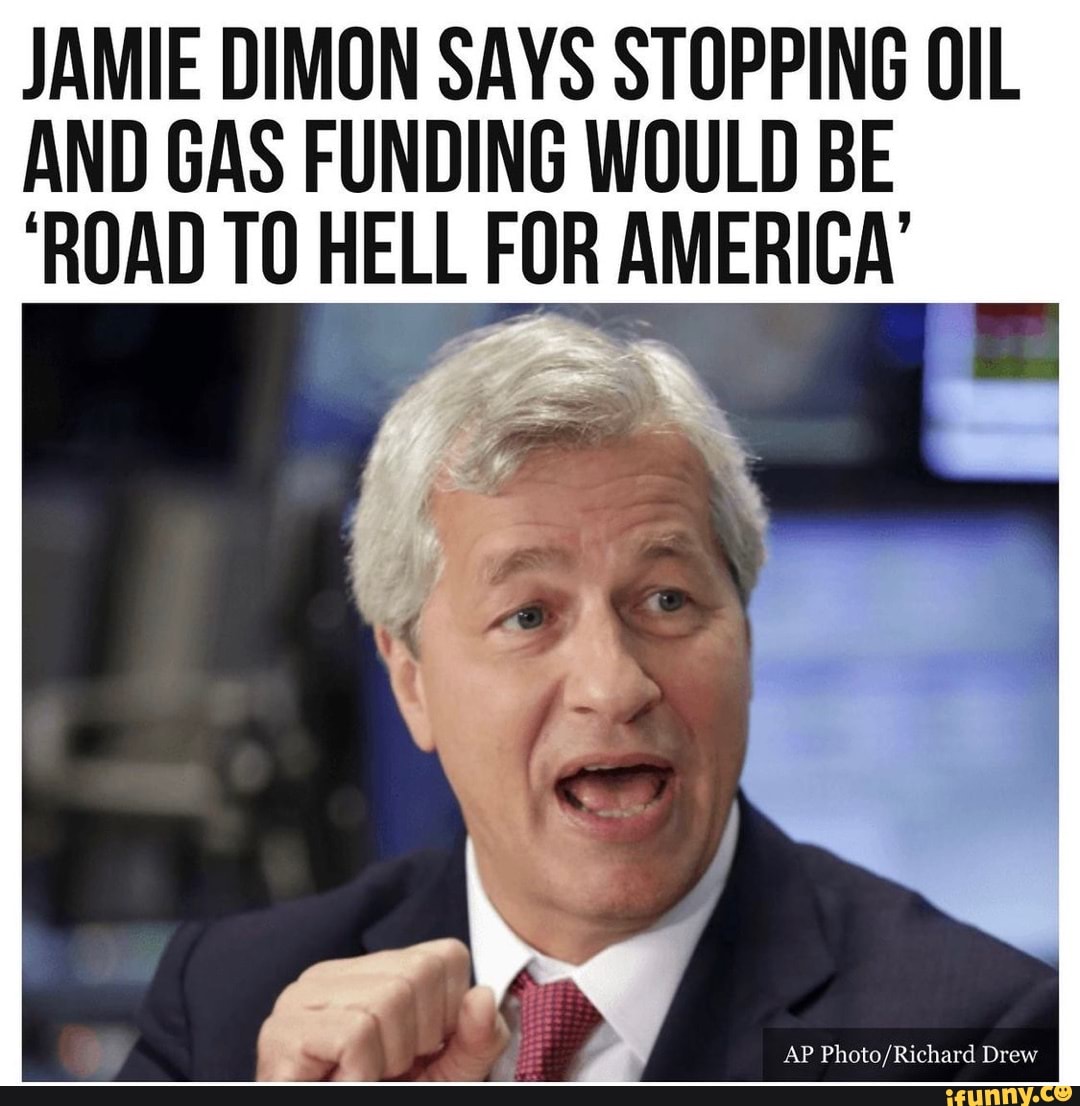 JAMIE DIMON SAYS STOPPING OIL AND GAS FUNDING WOULD BE ROAD TO HELL FOR  AMERICA - iFunny