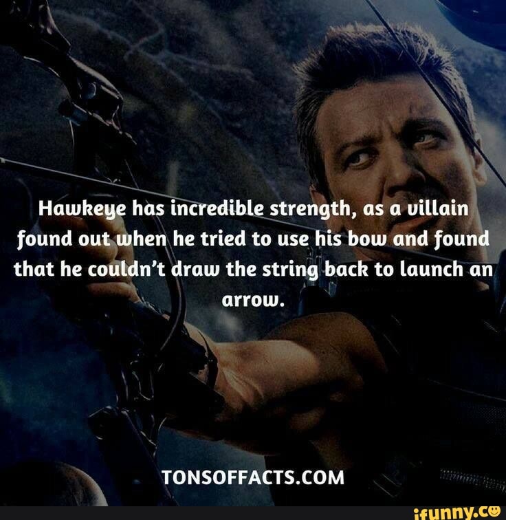 Hawkeye has incredible strength, as a villain, found out,when he tried to use his bow and found that he cotitdn't draw the string back to launch an
arrow.