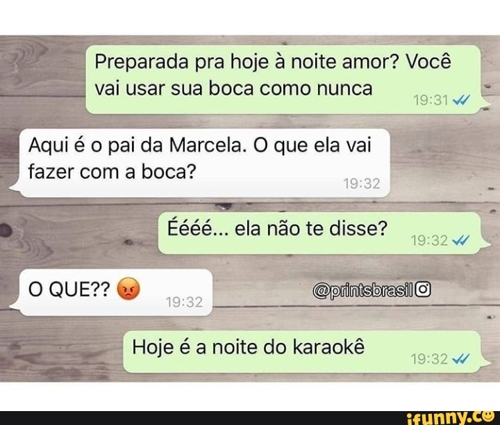 Preparada pra hoje à noite amor? Você vai usar sua boca como nunca
Aqui é o pal da Marcela. O que ela vai fazer com a boca?
222 º ela não te dlese?
O QUE??
Hoje é a noite do karaokê